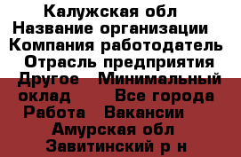 Калужская обл › Название организации ­ Компания-работодатель › Отрасль предприятия ­ Другое › Минимальный оклад ­ 1 - Все города Работа » Вакансии   . Амурская обл.,Завитинский р-н